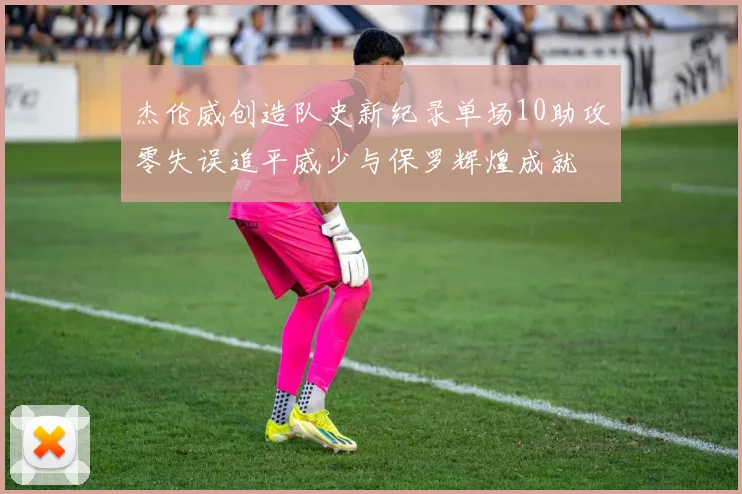 杰伦威创造队史新纪录单场10助攻零失误追平威少与保罗辉煌成就