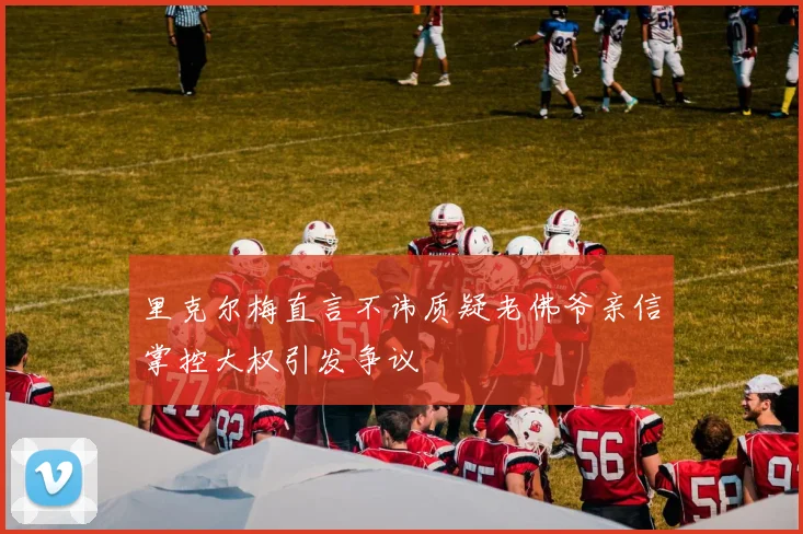 里克尔梅直言不讳质疑老佛爷亲信掌控大权引发争议