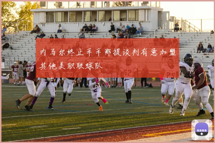内马尔终止辛辛那提谈判有意加盟其他美职联球队