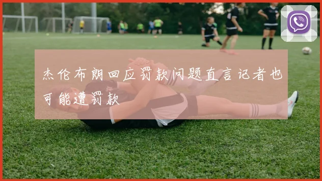 杰伦布朗回应罚款问题直言记者也可能遭罚款