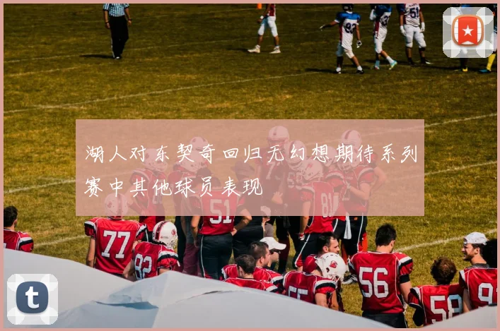 湖人对东契奇回归无幻想期待系列赛中其他球员表现
