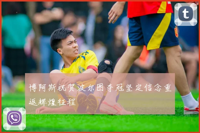 博阿斯祝贺波尔图夺冠坚定信念重返辉煌征程