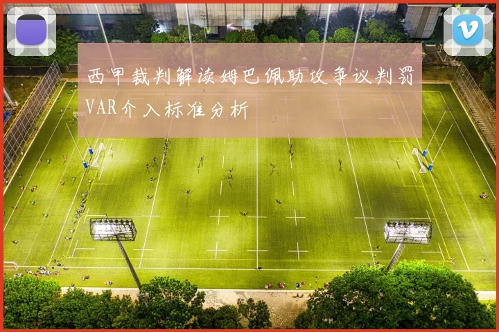 西甲裁判解读姆巴佩助攻争议判罚VAR介入标准分析