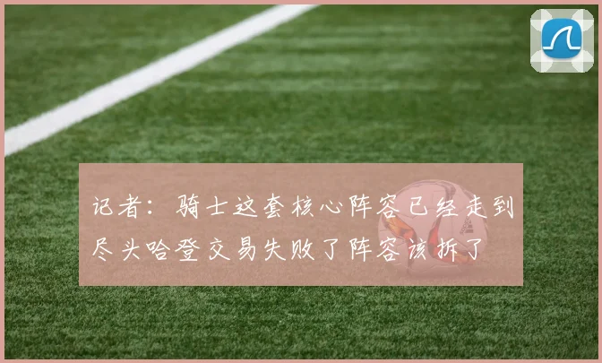 记者：骑士这套核心阵容已经走到尽头哈登交易失败了阵容该拆了