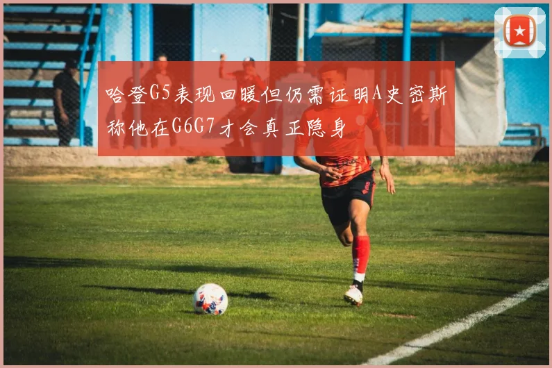 哈登G5表现回暖但仍需证明A史密斯称他在G6G7才会真正隐身