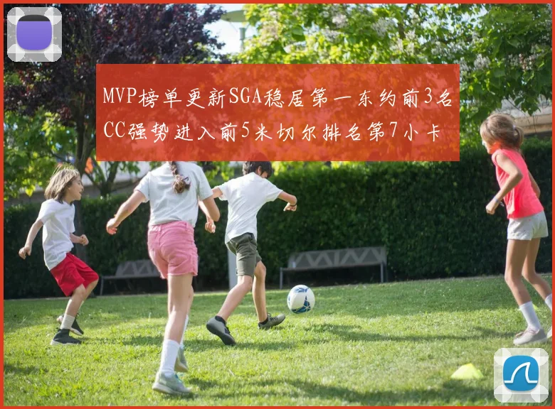 MVP榜单更新SGA稳居第一东约前3名CC强势进入前5米切尔排名第7小卡获提名