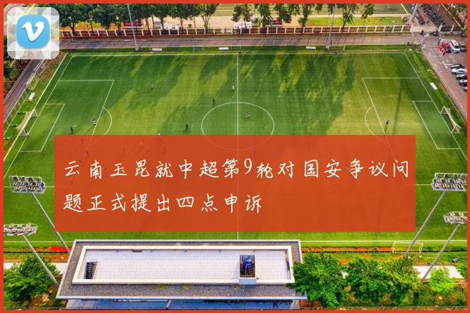 云南玉昆就中超第9轮对国安争议问题正式提出四点申诉